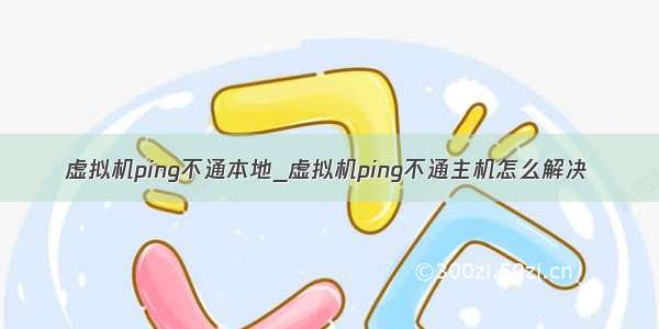 虚拟机ping不通本地_虚拟机ping不通主机怎么解决