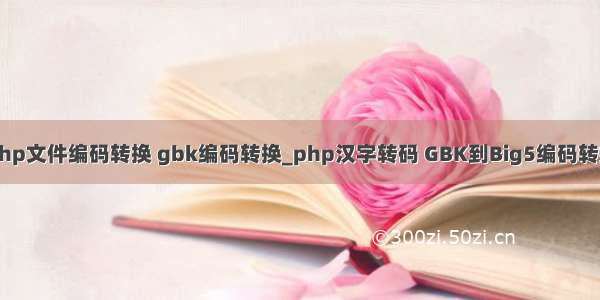 php文件编码转换 gbk编码转换_php汉字转码 GBK到Big5编码转换