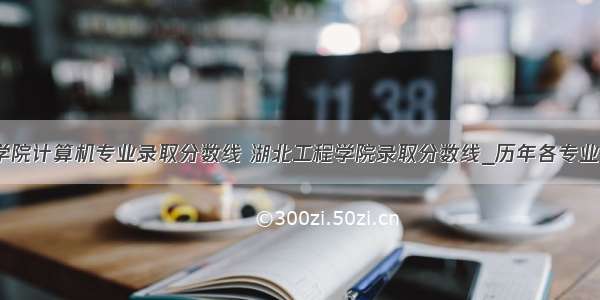 湖北工程学院计算机专业录取分数线 湖北工程学院录取分数线_历年各专业分数线（2