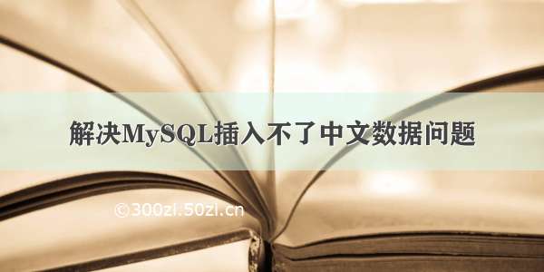 解决MySQL插入不了中文数据问题