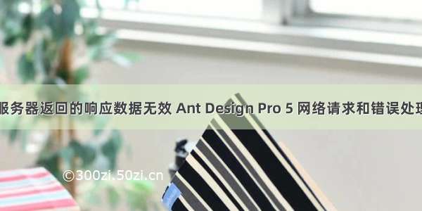 服务器返回的响应数据无效 Ant Design Pro 5 网络请求和错误处理