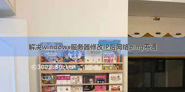 解决windows服务器修改IP后网络ping不通