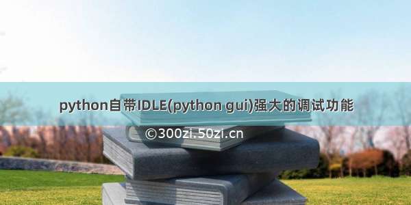 python自带IDLE(python gui)强大的调试功能