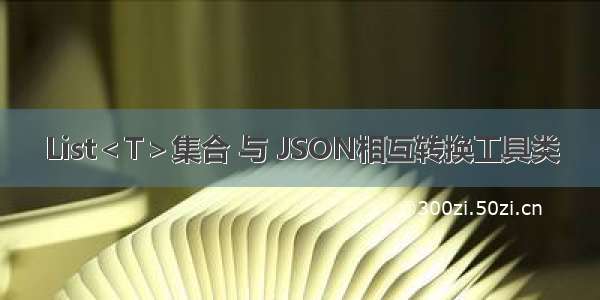 List＜T＞集合 与 JSON相互转换工具类