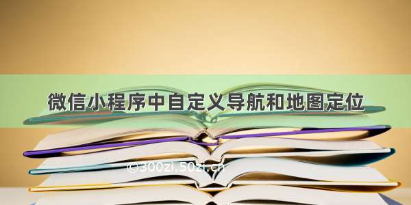 微信小程序中自定义导航和地图定位