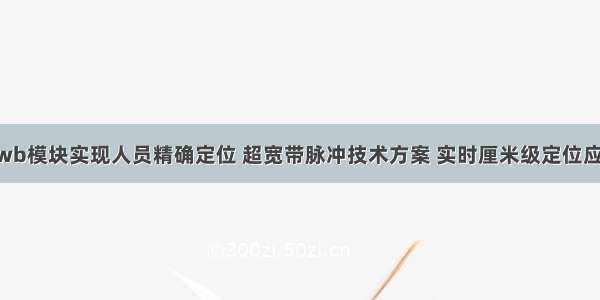 uwb模块实现人员精确定位 超宽带脉冲技术方案 实时厘米级定位应用