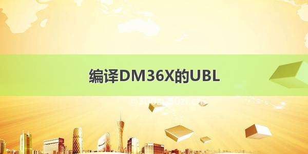 编译DM36X的UBL