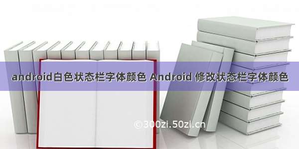 android白色状态栏字体颜色 Android 修改状态栏字体颜色