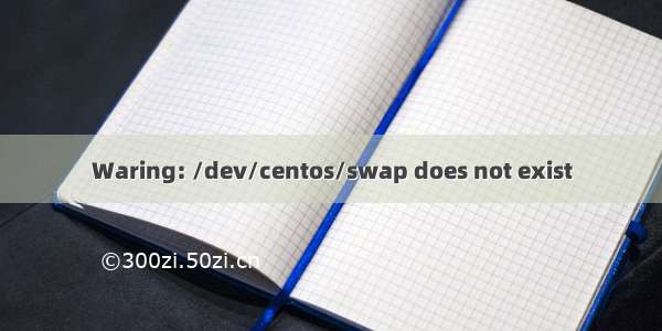 Waring: /dev/centos/swap does not exist