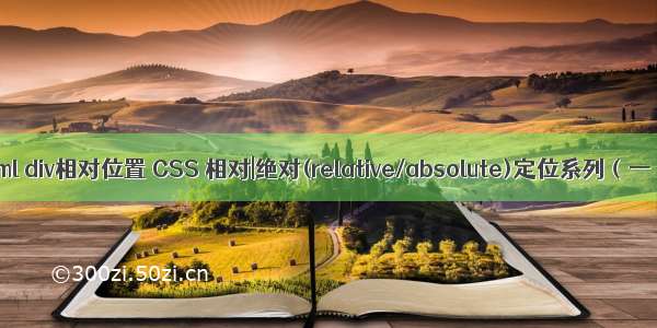 html div相对位置 CSS 相对|绝对(relative/absolute)定位系列（一）