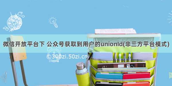 微信开放平台下 公众号获取到用户的unionId(非三方平台模式)