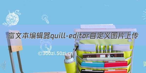 富文本编辑器quill-editor自定义图片上传