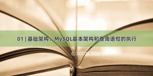 01 | 基础架构：MySQL基本架构和查询语句的执行