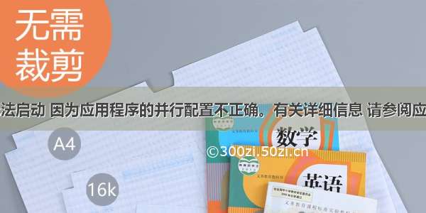 应用程序无法启动 因为应用程序的并行配置不正确。有关详细信息 请参阅应用程序事件