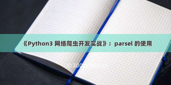 《Python3 网络爬虫开发实战》：parsel 的使用