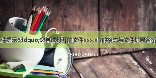 Office打开文件提示&ldquo;您尝试打开的文件xxx.xls的格式与文件扩展名指定的格式不一