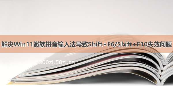 解决Win11微软拼音输入法导致Shift+F6/Shift+F10失效问题