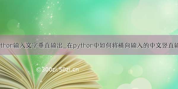 python输入文字垂直输出_在python中如何将横向输入的中文竖直输出