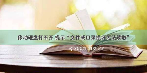 移动硬盘打不开 提示“文件或目录损坏无法读取”