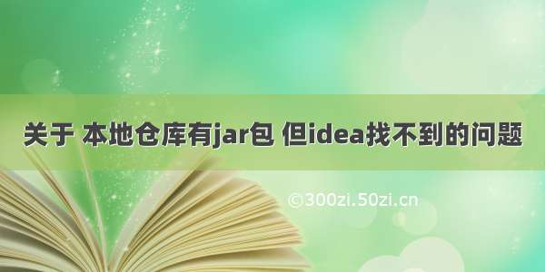 关于 本地仓库有jar包 但idea找不到的问题