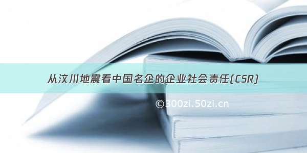 从汶川地震看中国名企的企业社会责任(CSR)