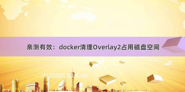 亲测有效：docker清理Overlay2占用磁盘空间