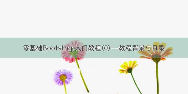 零基础Bootstrap入门教程(0)--教程背景与目录