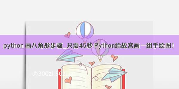 python 画八角形步骤_只需45秒 Python给故宫画一组手绘图！