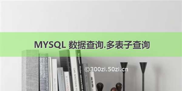 MYSQL 数据查询.多表子查询