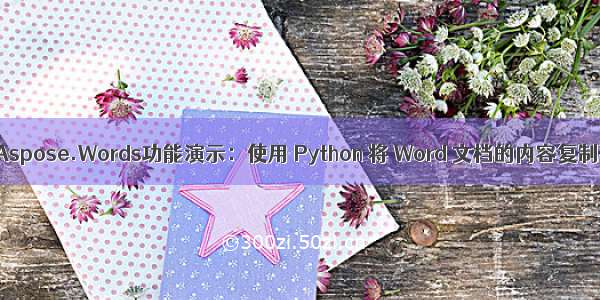 Word处理控件Aspose.Words功能演示：使用 Python 将 Word 文档的内容复制到另一个文档