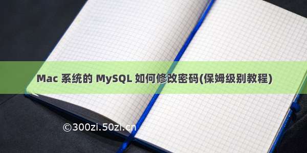 Mac 系统的 MySQL 如何修改密码(保姆级别教程)