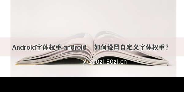 Android字体权重 android  – 如何设置自定义字体权重？