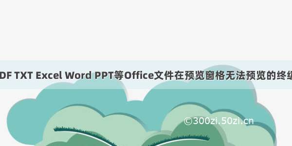 Windows中PDF TXT Excel Word PPT等Office文件在预览窗格无法预览的终级解决方法大全