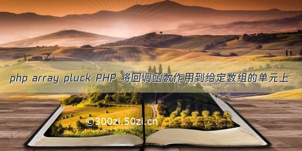 php array pluck PHP 将回调函数作用到给定数组的单元上