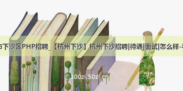 杭州市下沙区PHP招聘_【杭州下沙】杭州下沙招聘|待遇|面试|怎么样-看准网