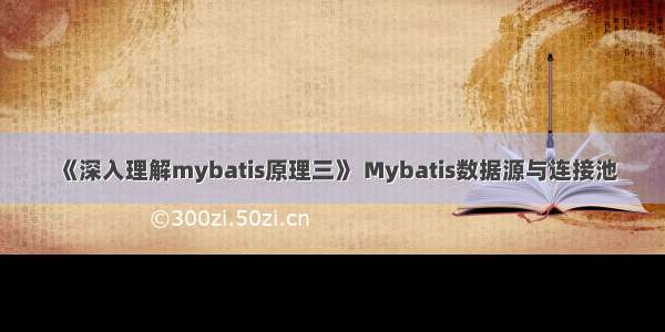 《深入理解mybatis原理三》 Mybatis数据源与连接池