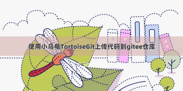 使用小乌龟TortoiseGit上传代码到gitee仓库