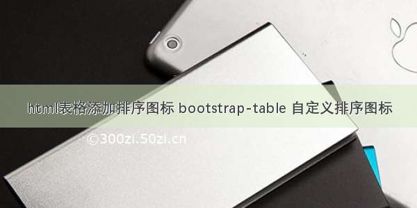 html表格添加排序图标 bootstrap-table 自定义排序图标