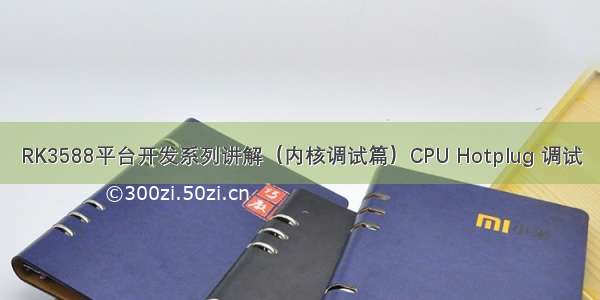 RK3588平台开发系列讲解（内核调试篇）CPU Hotplug 调试