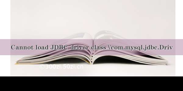 Cannot load JDBC driver class \'com.mysql.jdbc.Driv