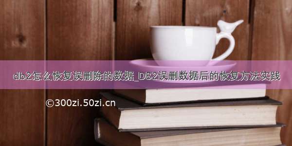 db2怎么恢复误删除的数据_DB2误删数据后的恢复方法实践