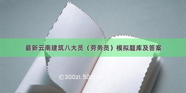 最新云南建筑八大员（劳务员）模拟题库及答案