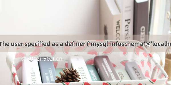 记一次mysql报错：The user specified as a definer (‘mysql.infoschema‘@‘localhost‘) does not exists