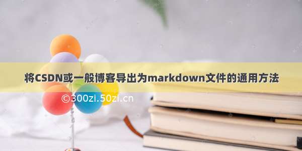 将CSDN或一般博客导出为markdown文件的通用方法