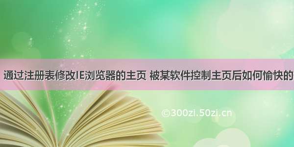 【小5聊】通过注册表修改IE浏览器的主页 被某软件控制主页后如何愉快的修改的探索