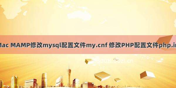 Mac MAMP修改mysql配置文件my.cnf 修改PHP配置文件php.ini