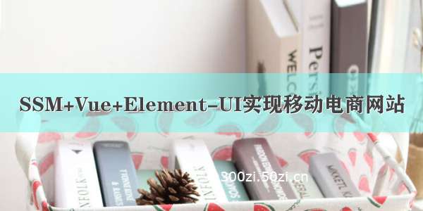 SSM+Vue+Element-UI实现移动电商网站