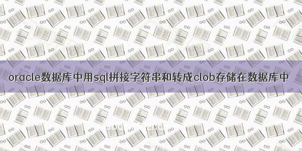 oracle数据库中用sql拼接字符串和转成clob存储在数据库中