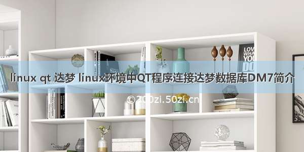 linux qt 达梦 linux环境中QT程序连接达梦数据库DM7简介