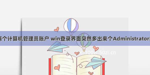 出现两个计算机管理员账户 win登录界面突然多出来个Administrator的账户